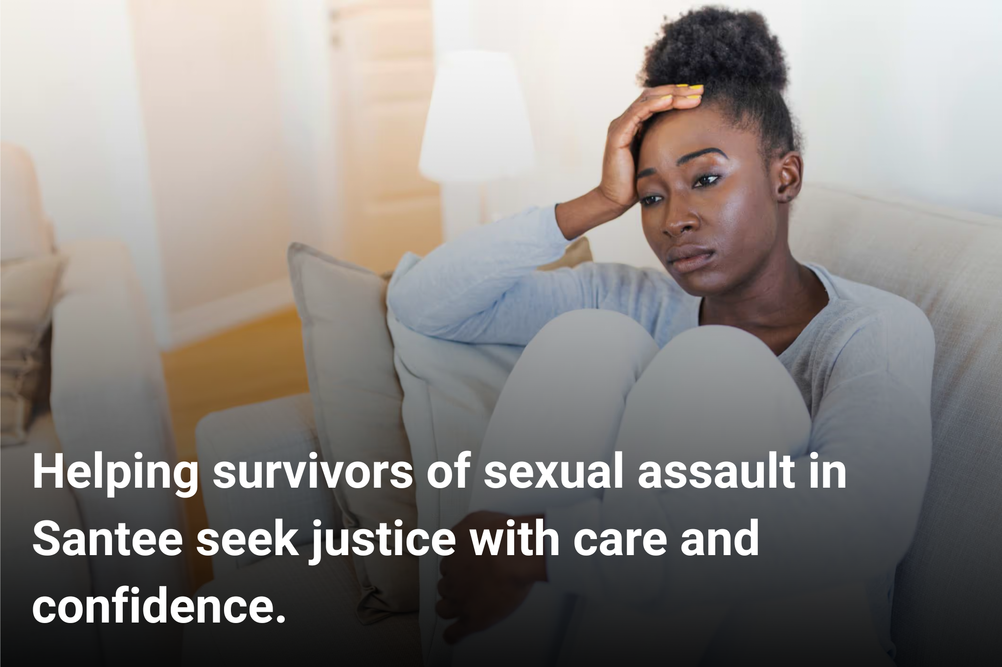 Woman sitting alone on couch with hand to head with text over image saying Helping survivors of sexual assault in Santee seek justice with care and confidence.